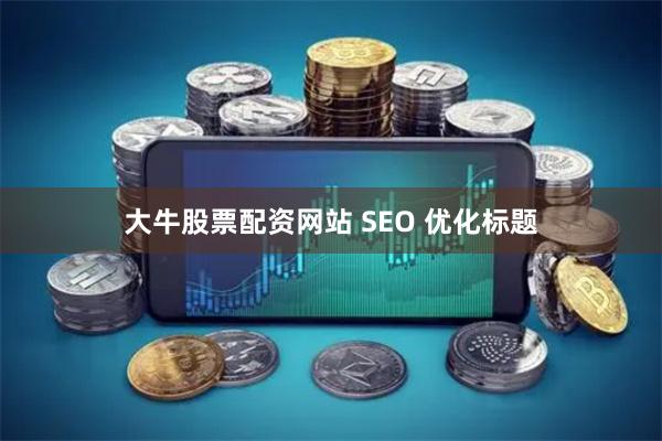 大牛股票配资网站 SEO 优化标题