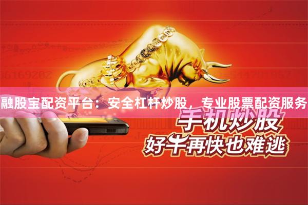 融股宝配资平台：安全杠杆炒股，专业股票配资服务