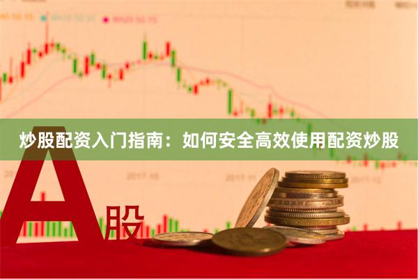 炒股配资入门指南:如何安全高效使用配资炒股