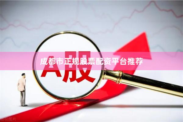 成都市正规股票配资平台推荐