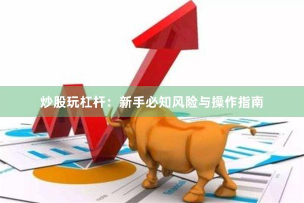 炒股玩杠杆：新手必知风险与操作指南
