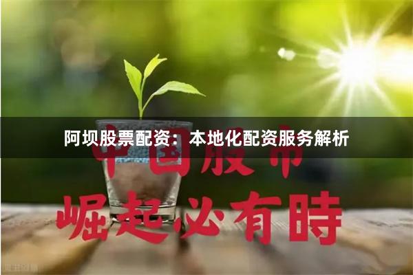 阿坝股票配资：本地化配资服务解析