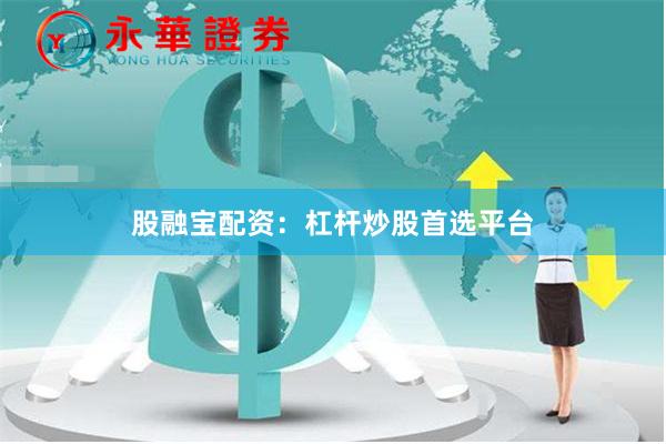 股融宝配资：杠杆炒股首选平台