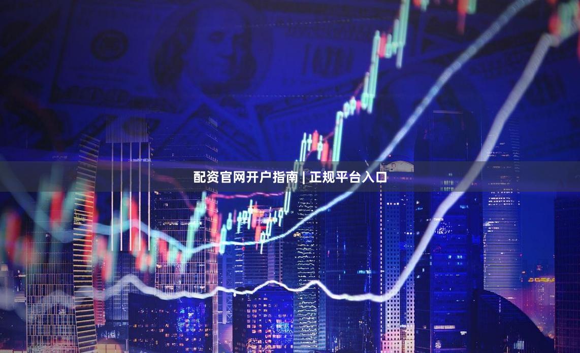 配资官网开户指南 | 正规平台入口