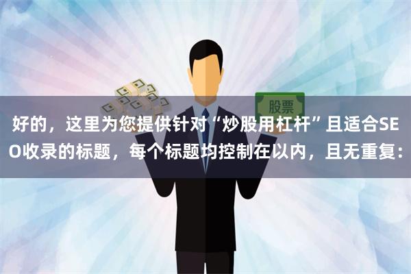 好的，这里为您提供针对“炒股用杠杆”且适合SEO收录的标题，每个标题均控制在以内，且无重复：
