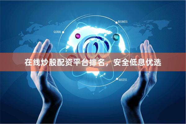 在线炒股配资平台排名，安全低息优选