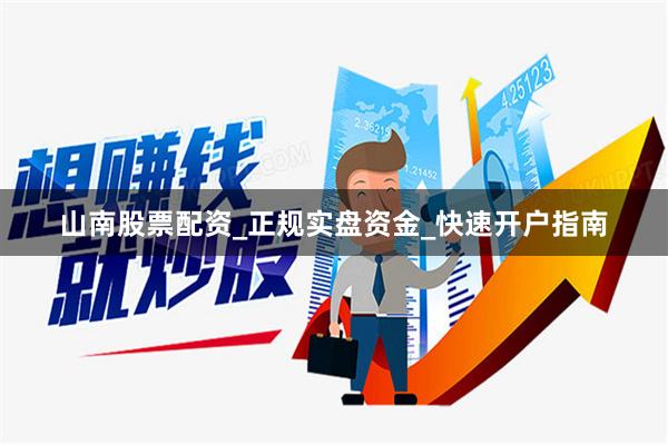 山南股票配资_正规实盘资金_快速开户指南