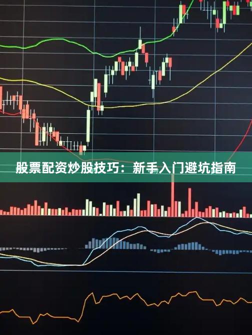 股票配资炒股技巧：新手入门避坑指南