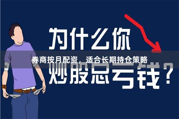 券商按月配资,适合长期持仓策略